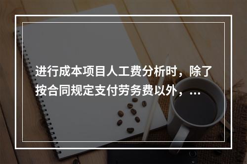 进行成本项目人工费分析时，除了按合同规定支付劳务费以外，还可