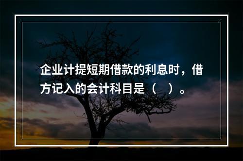 企业计提短期借款的利息时，借方记入的会计科目是（　）。