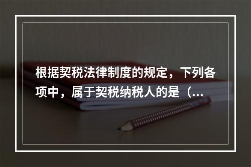 根据契税法律制度的规定，下列各项中，属于契税纳税人的是（）。