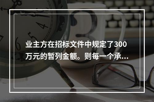 业主方在招标文件中规定了300万元的暂列金额。则每一个承包商