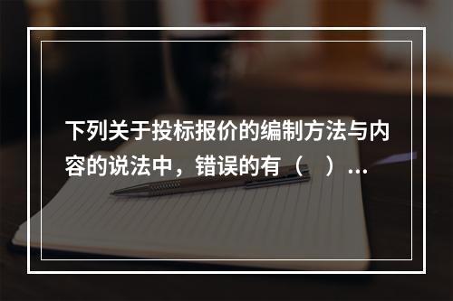 下列关于投标报价的编制方法与内容的说法中，错误的有（　）。