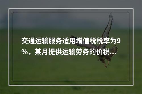 交通运输服务适用增值税税率为9%，某月提供运输劳务的价税款合