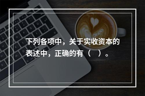 下列各项中，关于实收资本的表述中，正确的有（　）。