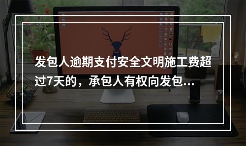 发包人逾期支付安全文明施工费超过7天的，承包人有权向发包人发