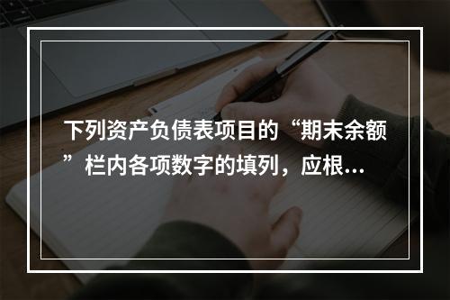 下列资产负债表项目的“期末余额”栏内各项数字的填列，应根据有