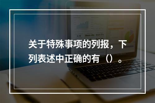 关于特殊事项的列报，下列表述中正确的有（）。