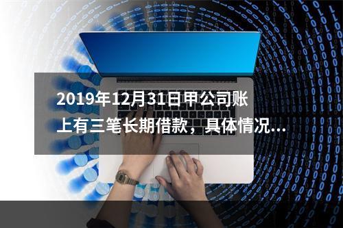 2019年12月31日甲公司账上有三笔长期借款，具体情况如下