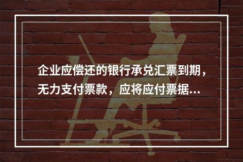 企业应偿还的银行承兑汇票到期，无力支付票款，应将应付票据账面