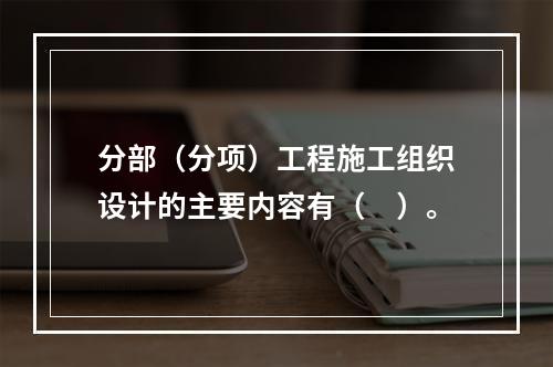 分部（分项）工程施工组织设计的主要内容有（　）。