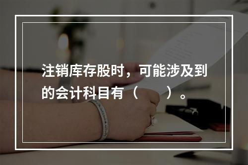 注销库存股时，可能涉及到的会计科目有（　　）。