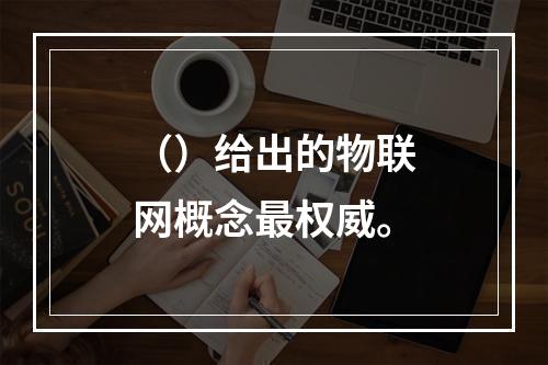 （）给出的物联网概念最权威。