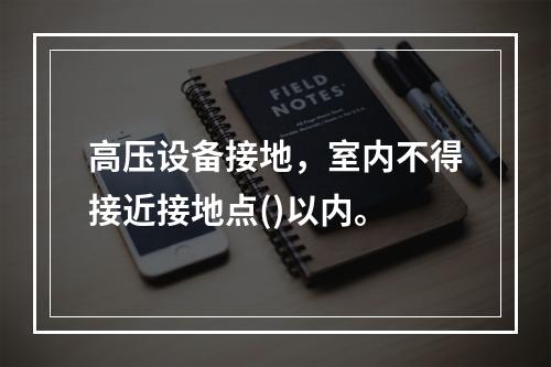 高压设备接地，室内不得接近接地点()以内。