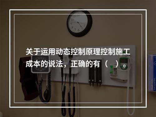 关于运用动态控制原理控制施工成本的说法，正确的有（　）。