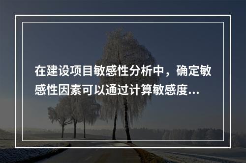 在建设项目敏感性分析中，确定敏感性因素可以通过计算敏感度系数