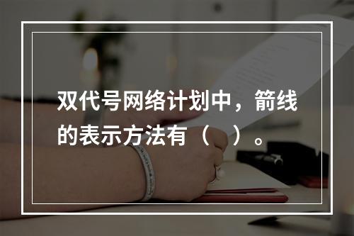 双代号网络计划中，箭线的表示方法有（　）。