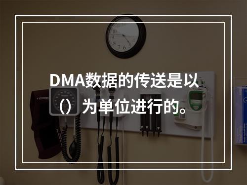 DMA数据的传送是以（）为单位进行的。