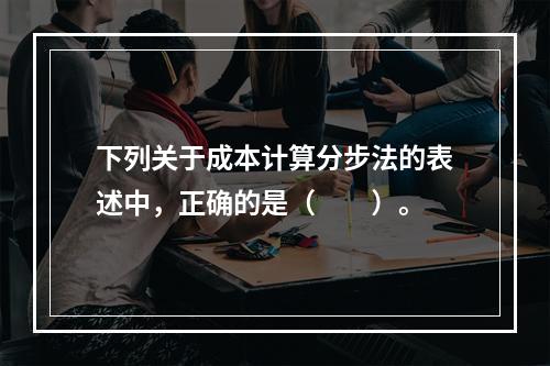 下列关于成本计算分步法的表述中，正确的是（　　）。