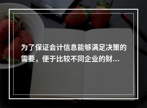 为了保证会计信息能够满足决策的需要，便于比较不同企业的财务状