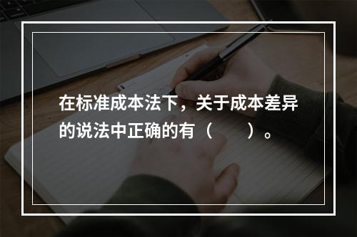 在标准成本法下，关于成本差异的说法中正确的有（　　）。