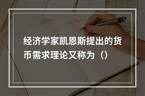 经济学家凯恩斯提出的货币需求理论又称为（）