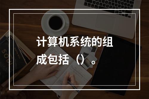 计算机系统的组成包括（）。