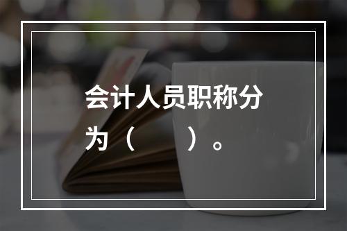 会计人员职称分为（　　）。