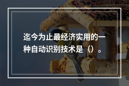 迄今为止最经济实用的一种自动识别技术是（）。