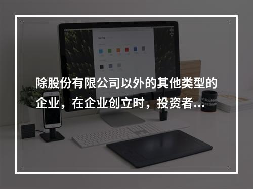 除股份有限公司以外的其他类型的企业，在企业创立时，投资者认缴