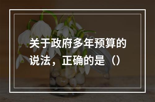 关于政府多年预算的说法，正确的是（）