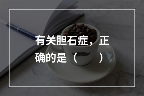 有关胆石症，正确的是（　　）