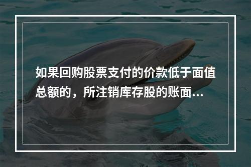 如果回购股票支付的价款低于面值总额的，所注销库存股的账面余额