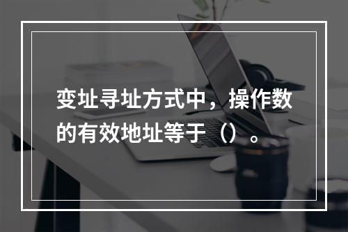 变址寻址方式中，操作数的有效地址等于（）。