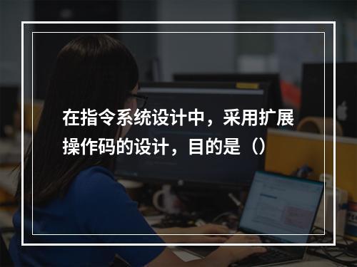 在指令系统设计中，采用扩展操作码的设计，目的是（）