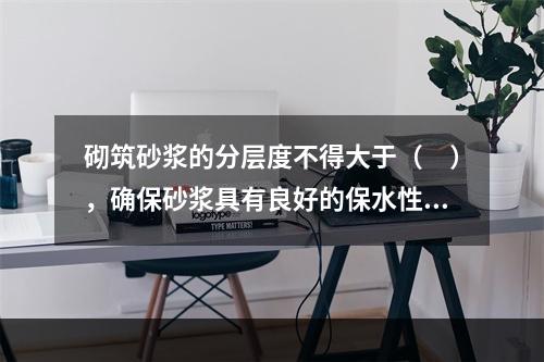 砌筑砂浆的分层度不得大于（　），确保砂浆具有良好的保水性。