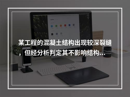 某工程的混凝土结构出现较深裂缝，但经分析判定其不影响结构的安