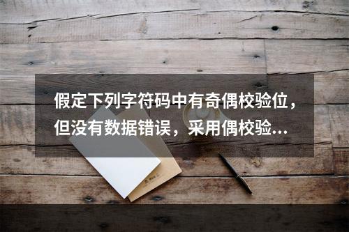 假定下列字符码中有奇偶校验位，但没有数据错误，采用偶校验的字