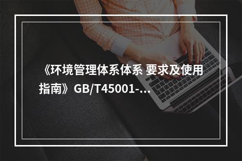 《环境管理体系体系 要求及使用指南》GB/T45001-20