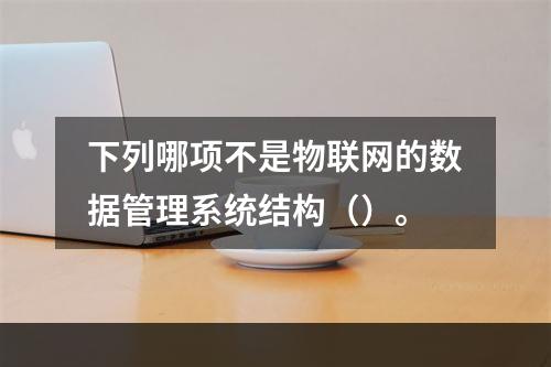 下列哪项不是物联网的数据管理系统结构（）。