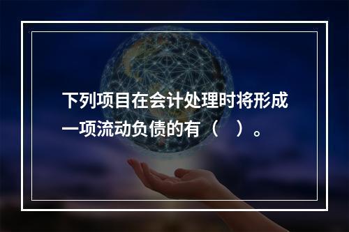 下列项目在会计处理时将形成一项流动负债的有（　）。