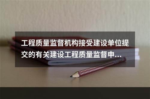 工程质量监督机构接受建设单位提交的有关建设工程质量监督申报手