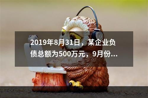 2019年8月31日，某企业负债总额为500万元，9月份收回