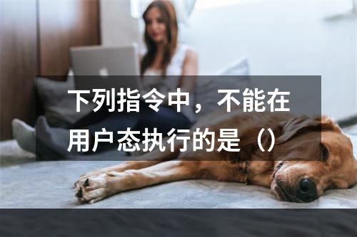 下列指令中，不能在用户态执行的是（）