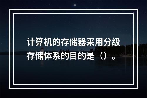 计算机的存储器采用分级存储体系的目的是（）。