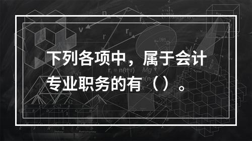 下列各项中，属于会计专业职务的有（ ）。