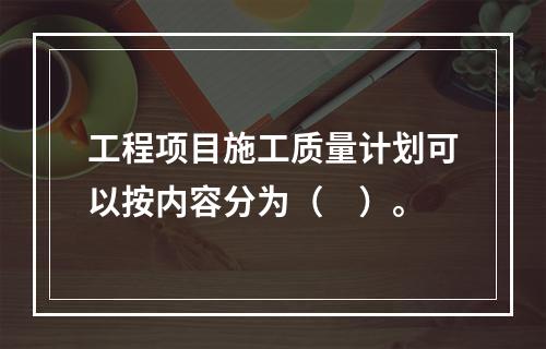 工程项目施工质量计划可以按内容分为（　）。