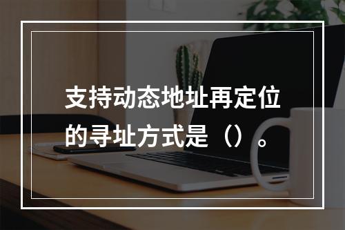 支持动态地址再定位的寻址方式是（）。