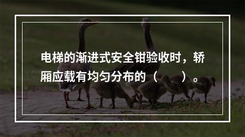 电梯的渐进式安全钳验收时，轿厢应载有均匀分布的（　　）。