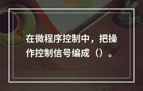 在微程序控制中，把操作控制信号编成（）。