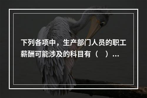 下列各项中，生产部门人员的职工薪酬可能涉及的科目有（　）。