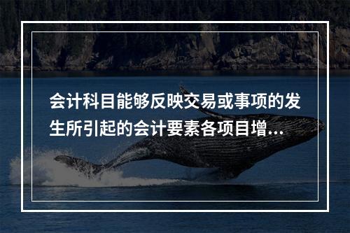 会计科目能够反映交易或事项的发生所引起的会计要素各项目增减变